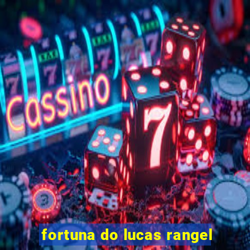 fortuna do lucas rangel